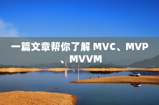 一篇文章帮你了解 MVC、MVP 、MVVM