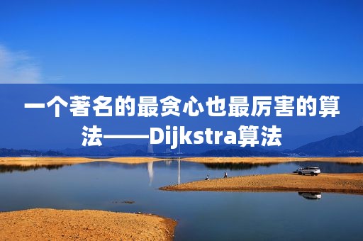 一个著名的最贪心也最厉害的算法——Dijkstra算法