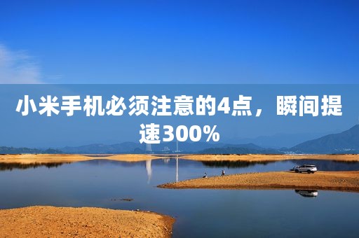 小米手机必须注意的4点，瞬间提速300%