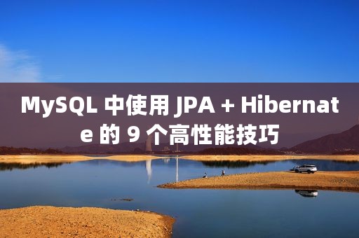 MySQL 中使用 JPA + Hibernate 的 9 个高性能技巧