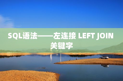 SQL语法——左连接 LEFT JOIN 关键字