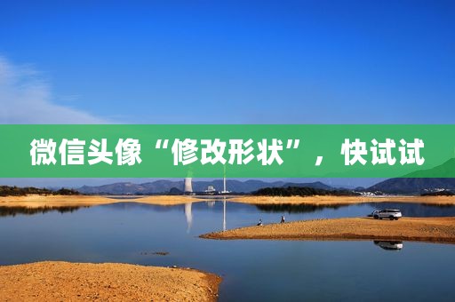 微信头像“修改形状”，快试试