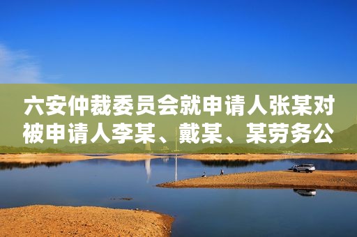 六安仲裁委员会就申请人张某对被申请人李某、戴某、某劳务公司、某建筑公司、中铁某局集团租赁合同纠纷进行仲裁案