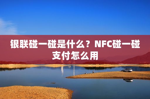 银联碰一碰是什么？NFC碰一碰支付怎么用