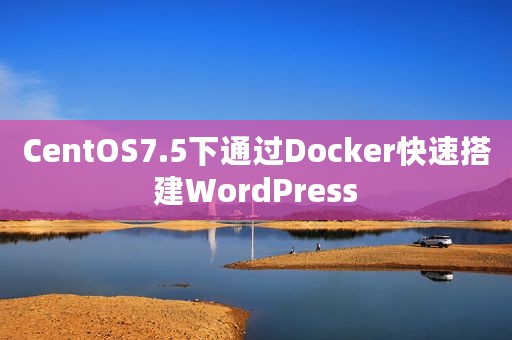 CentOS7.5下通过Docker快速搭建WordPress