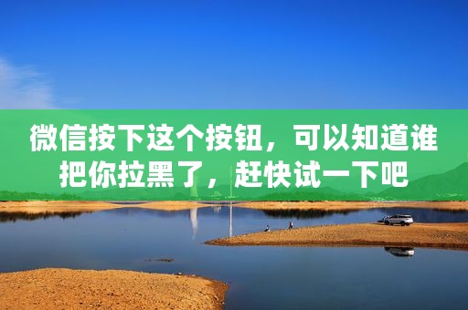 微信按下这个按钮，可以知道谁把你拉黑了，赶快试一下吧