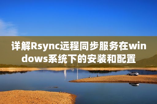 详解Rsync远程同步服务在windows系统下的安装和配置