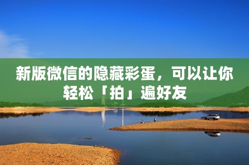 新版微信的隐藏彩蛋，可以让你轻松「拍」遍好友