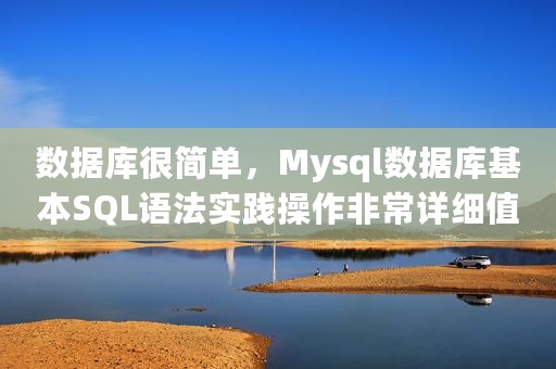 数据库很简单，Mysql数据库基本SQL语法实践操作非常详细值得学习