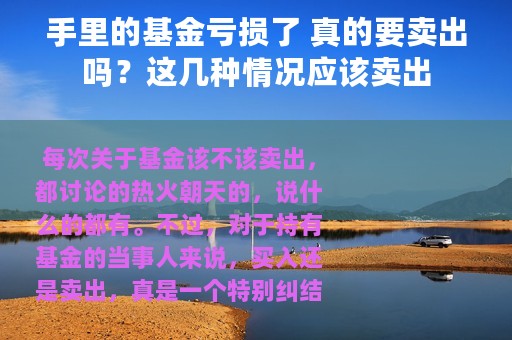 手里的基金亏损了 真的要卖出吗？这几种情况应该卖出