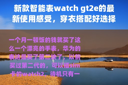 新款智能表watch gt2e的最新使用感受，穿衣搭配好选择，华为加油
