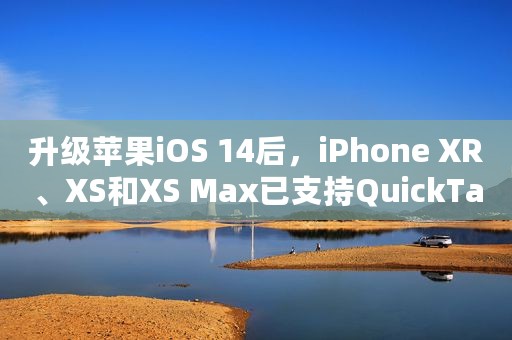升级苹果iOS 14后，iPhone XR、XS和XS Max已支持QuickTake功能