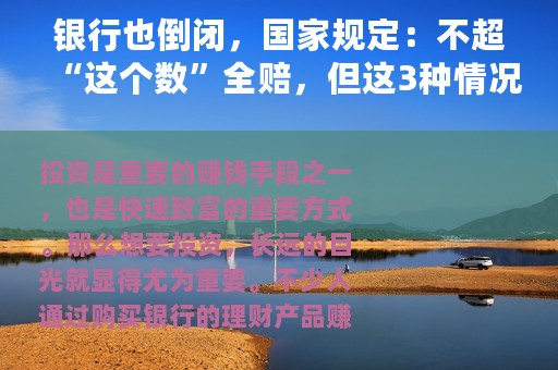 银行也倒闭，国家规定：不超“这个数”全赔，但这3种情况要小心