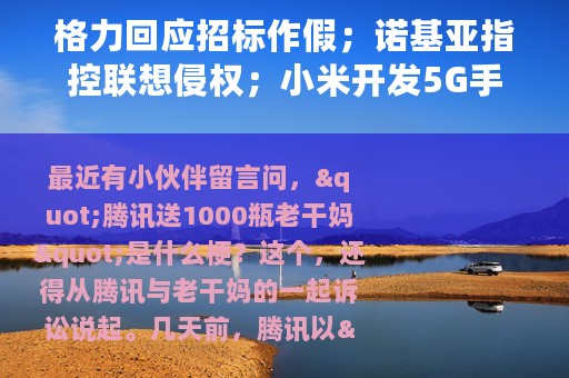 格力回应招标作假；诺基亚指控联想侵权；小米开发5G手机处理器