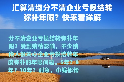 汇算清缴分不清企业亏损结转弥补年限？快来看详解