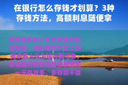 在银行怎么存钱才划算？3种存钱方法，高额利息随便拿