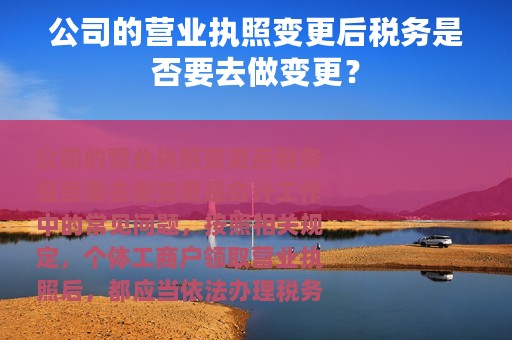 公司的营业执照变更后税务是否要去做变更？