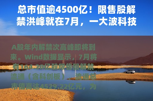 总市值逾4500亿！限售股解禁洪峰就在7月，一大波科技股要留意