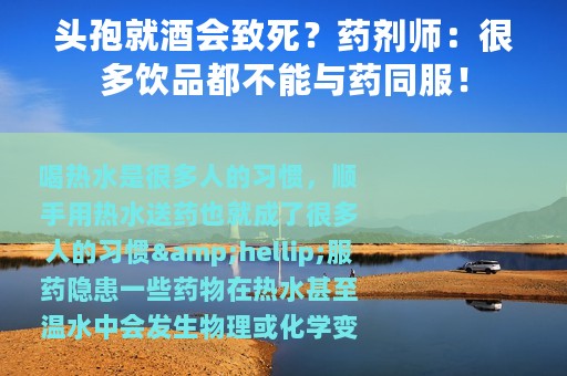 头孢就酒会致死？药剂师：很多饮品都不能与药同服！
