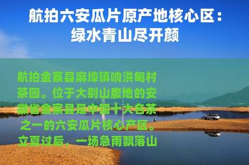 航拍六安瓜片原产地核心区：绿水青山尽开颜