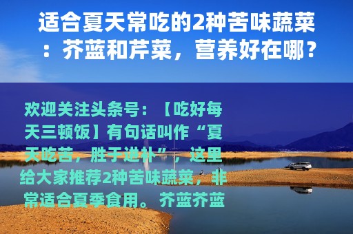 适合夏天常吃的2种苦味蔬菜：芥蓝和芹菜，营养好在哪？