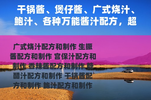 干锅酱、煲仔酱、广式烧汁、鲍汁、各种万能酱汁配方，超实用