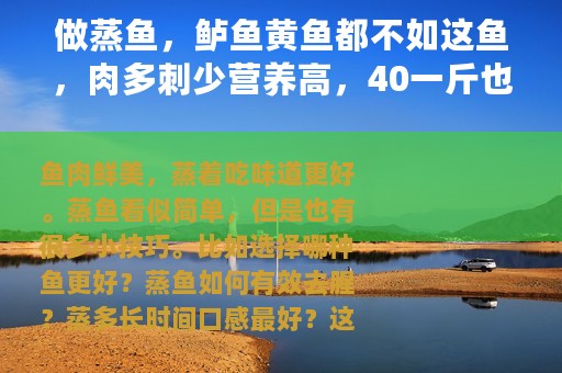 做蒸鱼，鲈鱼黄鱼都不如这鱼，肉多刺少营养高，40一斤也值得