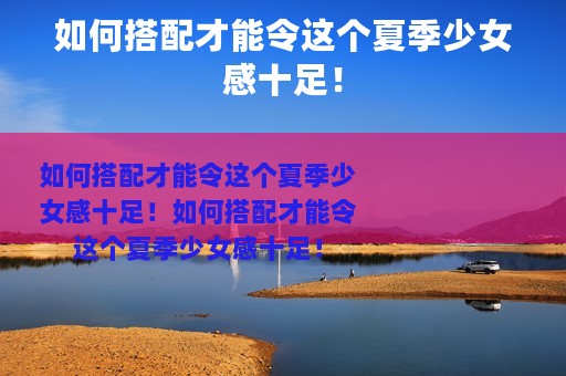 如何搭配才能令这个夏季少女感十足！