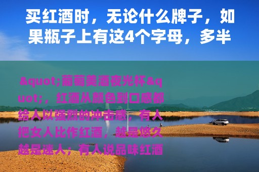 买红酒时，无论什么牌子，如果瓶子上有这4个字母，多半是假酒