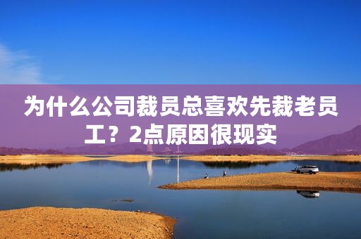 为什么公司裁员总喜欢先裁老员工？2点原因很现实