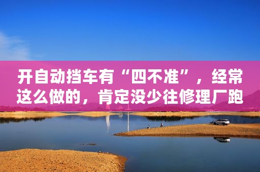 开自动挡车有“四不准”，经常这么做的，肯定没少往修理厂跑