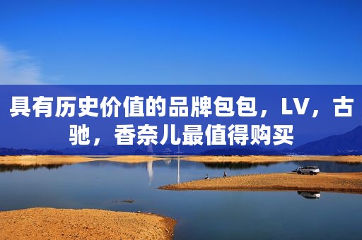 具有历史价值的品牌包包，LV，古驰，香奈儿最值得购买