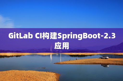 GitLab CI构建SpringBoot-2.3应用