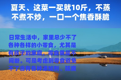 夏天、这菜一买就10斤，不蒸不煮不炒，一口一个焦香酥脆真过瘾