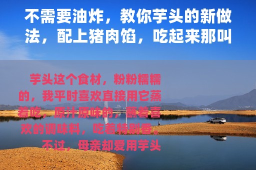 不需要油炸，教你芋头的新做法，配上猪肉馅，吃起来那叫一个香