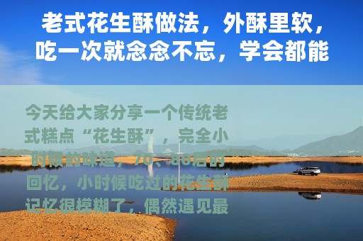 老式花生酥做法，外酥里软，吃一次就念念不忘，学会都能开店了