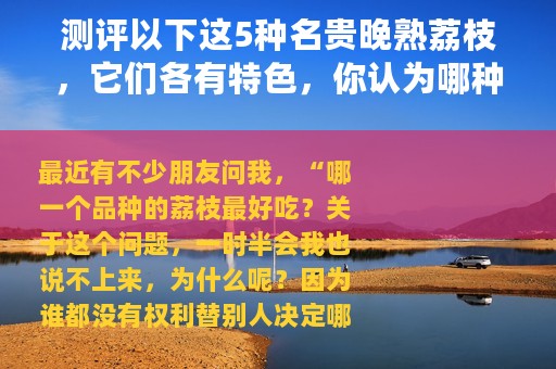 测评以下这5种名贵晚熟荔枝，它们各有特色，你认为哪种更好？
