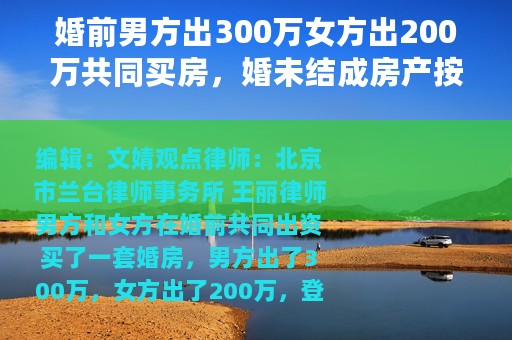 婚前男方出300万女方出200万共同买房，婚未结成房产按比例分吗？