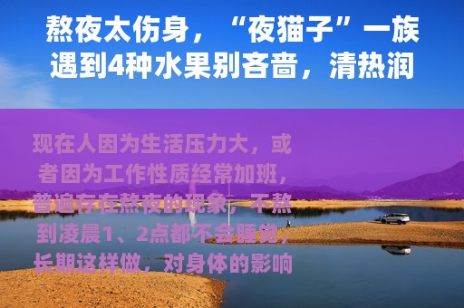 熬夜太伤身，“夜猫子”一族遇到4种水果别吝啬，清热润肺又养心