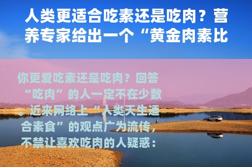 人类更适合吃素还是吃肉？营养专家给出一个“黄金肉素比”