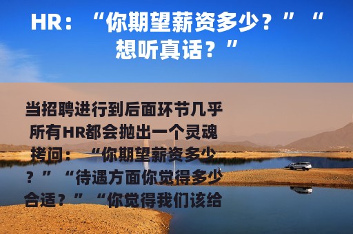 HR：“你期望薪资多少？”“想听真话？”
