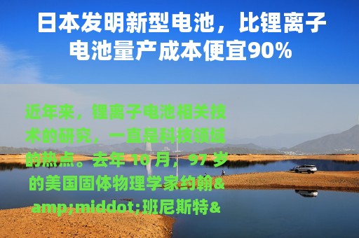 日本发明新型电池，比锂离子电池量产成本便宜90%