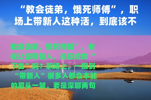 “教会徒弟，饿死师傅”，职场上带新人这种活，到底该不该接？