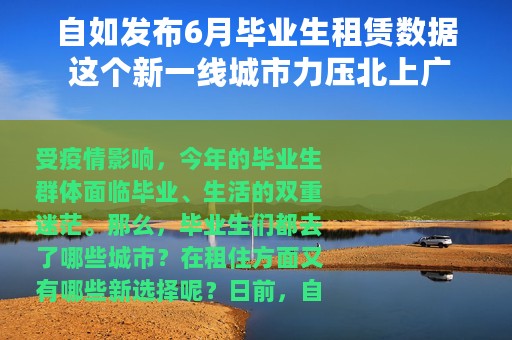 自如发布6月毕业生租赁数据 这个新一线城市力压北上广