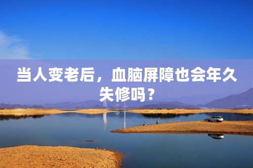 当人变老后，血脑屏障也会年久失修吗？