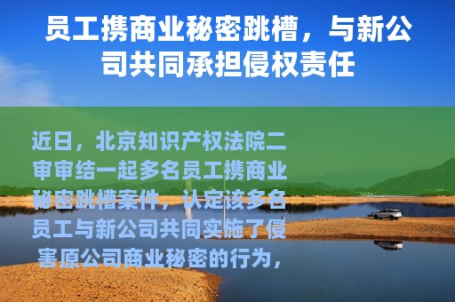 员工携商业秘密跳槽，与新公司共同承担侵权责任