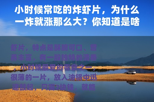 小时候常吃的炸虾片，为什么一炸就涨那么大？你知道是啥做的吗？