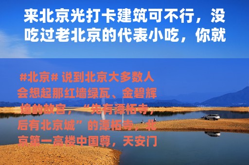 来北京光打卡建筑可不行，没吃过老北京的代表小吃，你就算白来