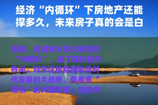 经济“内循环”下房地产还能撑多久，未来房子真的会是白菜价吗？