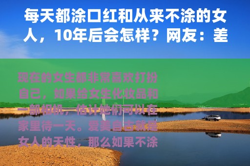 每天都涂口红和从来不涂的女人，10年后会怎样？网友：差距真大